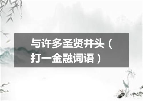 与许多圣贤并头（打一金融词语）