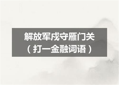 解放军戍守雁门关（打一金融词语）