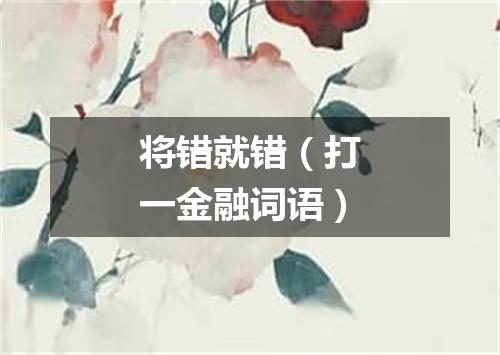 将错就错（打一金融词语）