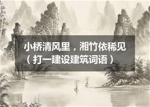 小桥清风里，湘竹依稀见（打一建设建筑词语）