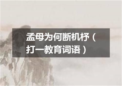 孟母为何断机杼（打一教育词语）