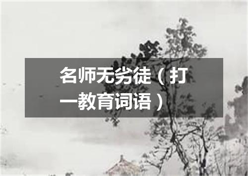 名师无劣徒（打一教育词语）