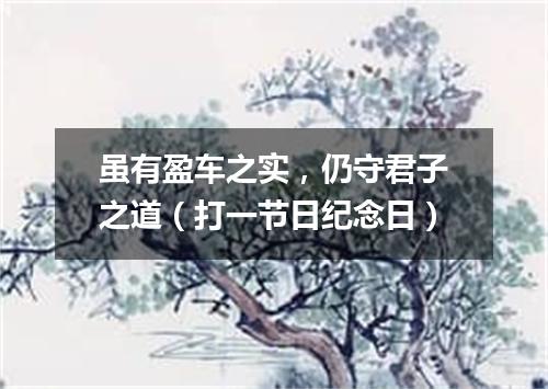 虽有盈车之实，仍守君子之道（打一节日纪念日）