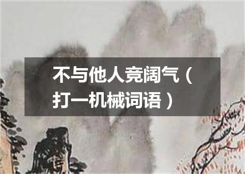 不与他人竞阔气（打一机械词语）
