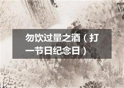勿饮过量之酒（打一节日纪念日）
