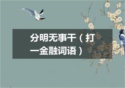 分明无事干（打一金融词语）