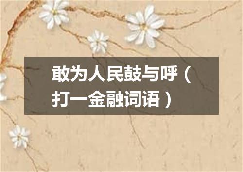 敢为人民鼓与呼（打一金融词语）