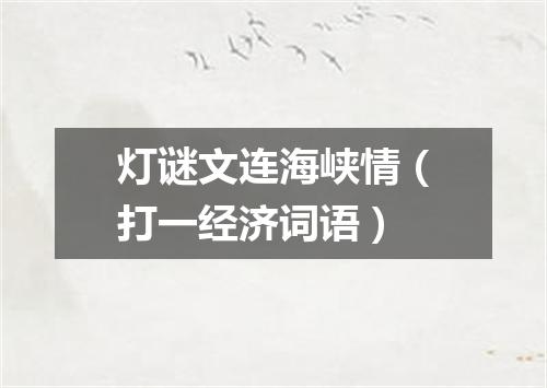 灯谜文连海峡情（打一经济词语）
