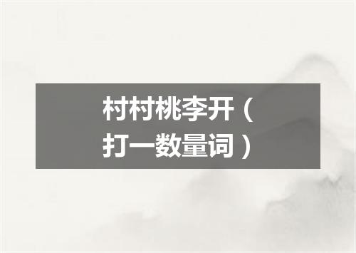 村村桃李开（打一数量词）