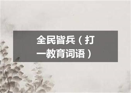 全民皆兵（打一教育词语）