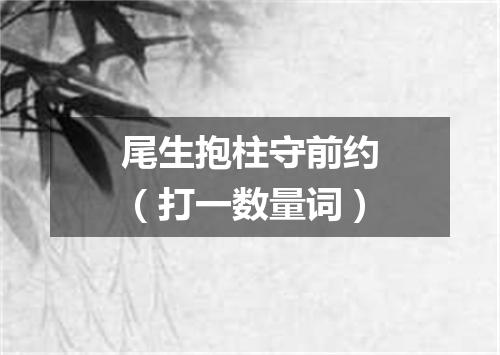 尾生抱柱守前约（打一数量词）