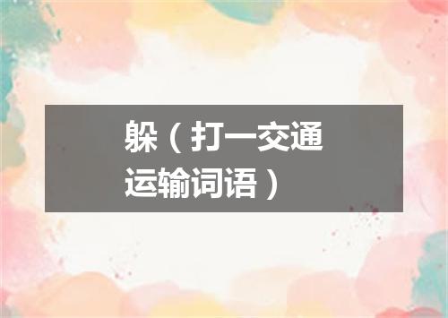 躲（打一交通运输词语）