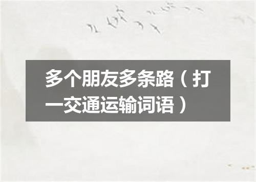 多个朋友多条路（打一交通运输词语）