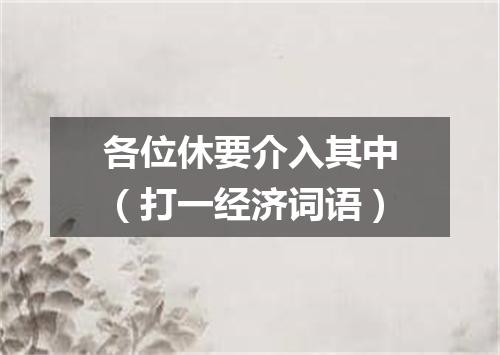 各位休要介入其中（打一经济词语）