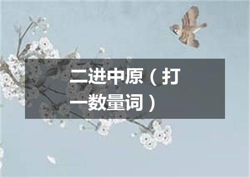 二进中原（打一数量词）