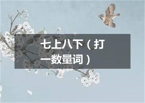 七上八下（打一数量词）