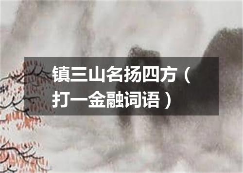 镇三山名扬四方（打一金融词语）