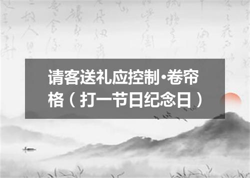 请客送礼应控制·卷帘格（打一节日纪念日）