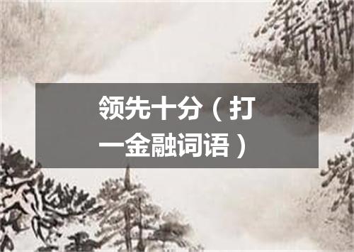 领先十分（打一金融词语）