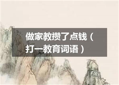 做家教攒了点钱（打一教育词语）
