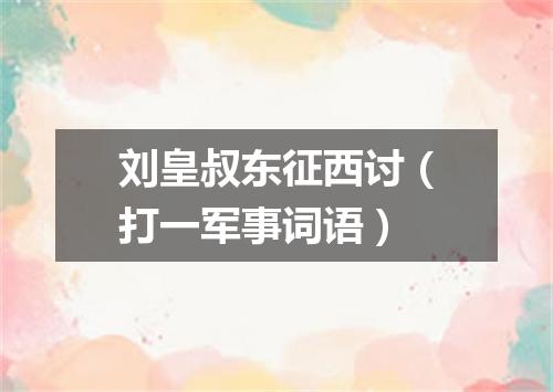 刘皇叔东征西讨（打一军事词语）