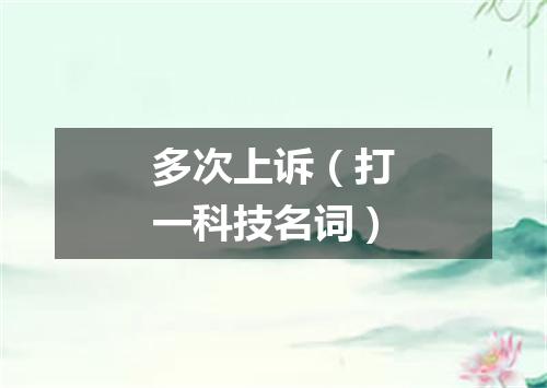 多次上诉（打一科技名词）