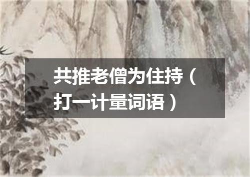 共推老僧为住持（打一计量词语）