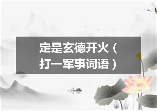 定是玄德开火（打一军事词语）