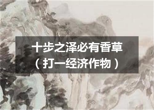 十步之泽必有香草（打一经济作物）