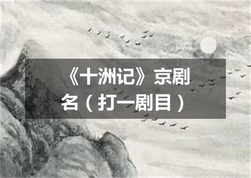 《十洲记》京剧名（打一剧目）