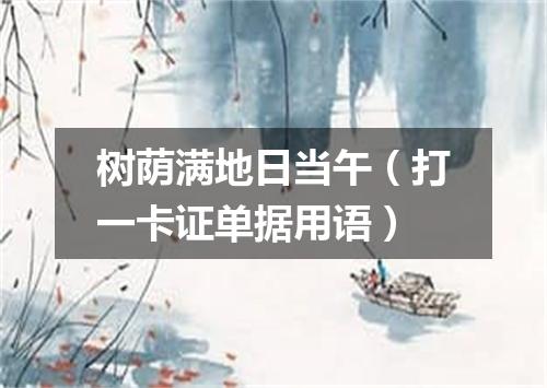 树荫满地日当午（打一卡证单据用语）
