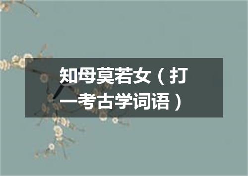 知母莫若女（打一考古学词语）