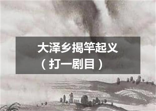 大泽乡揭竿起义（打一剧目）