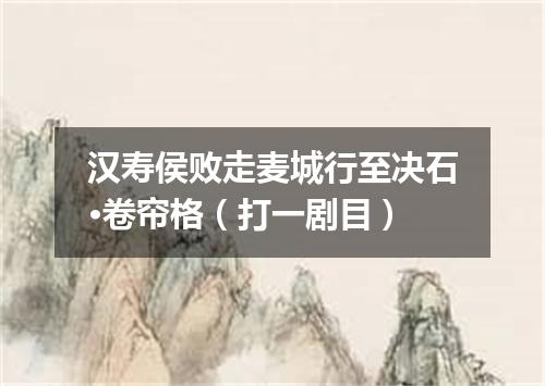 汉寿侯败走麦城行至决石·卷帘格（打一剧目）