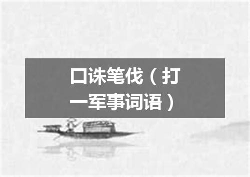 口诛笔伐（打一军事词语）