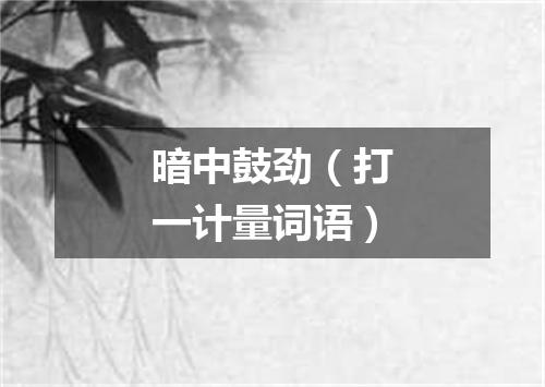 暗中鼓劲（打一计量词语）