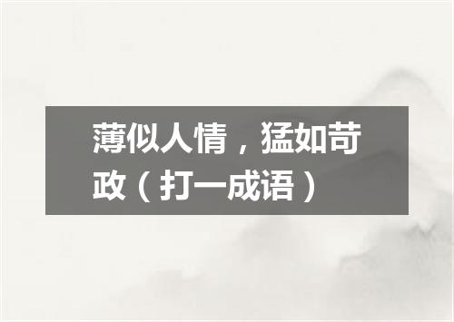 薄似人情，猛如苛政（打一成语）