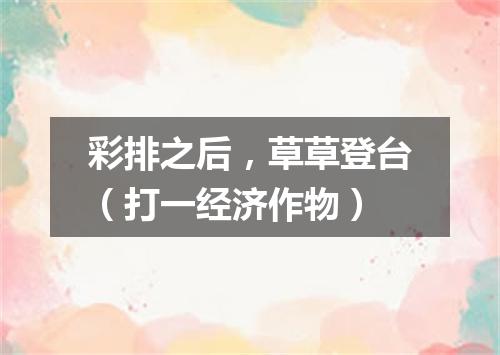 彩排之后，草草登台（打一经济作物）