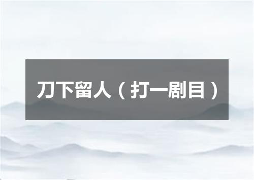 刀下留人（打一剧目）