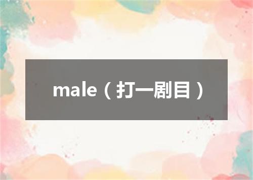 male（打一剧目）