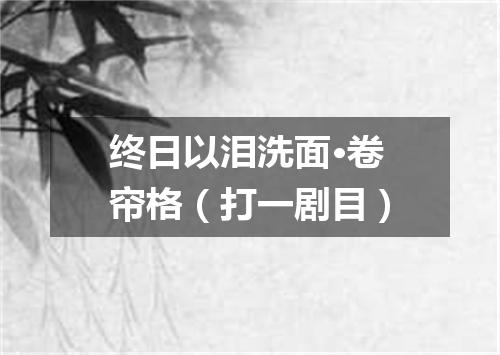 终日以泪洗面·卷帘格（打一剧目）