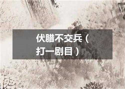 伏腊不交兵（打一剧目）