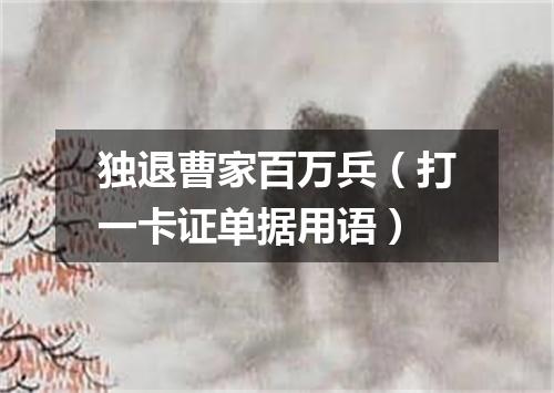 独退曹家百万兵（打一卡证单据用语）