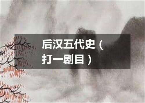 后汉五代史（打一剧目）