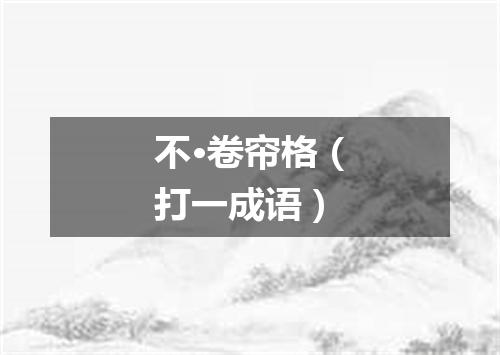 不·卷帘格（打一成语）