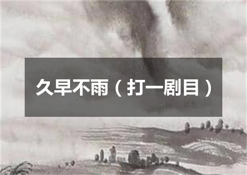 久早不雨（打一剧目）