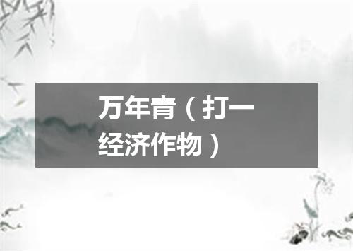 万年青（打一经济作物）