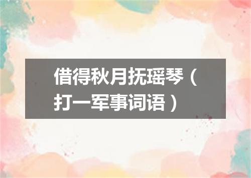借得秋月抚瑶琴（打一军事词语）