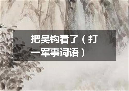 把吴钩看了（打一军事词语）
