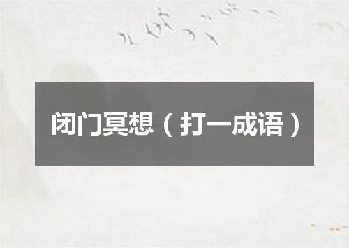 闭门冥想（打一成语）